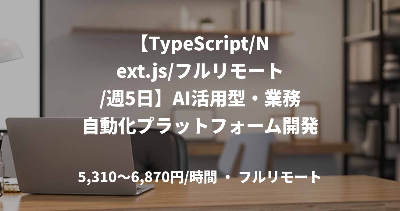 【TypeScript/Next.js/フルリモート/週5日】AI活用型・業務自動化プラットフォーム開発