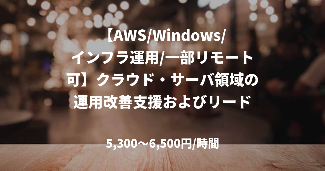 【AWS/Windows/インフラ運用/一部リモート可】クラウド・サーバ領域の運用改善支援およびリード