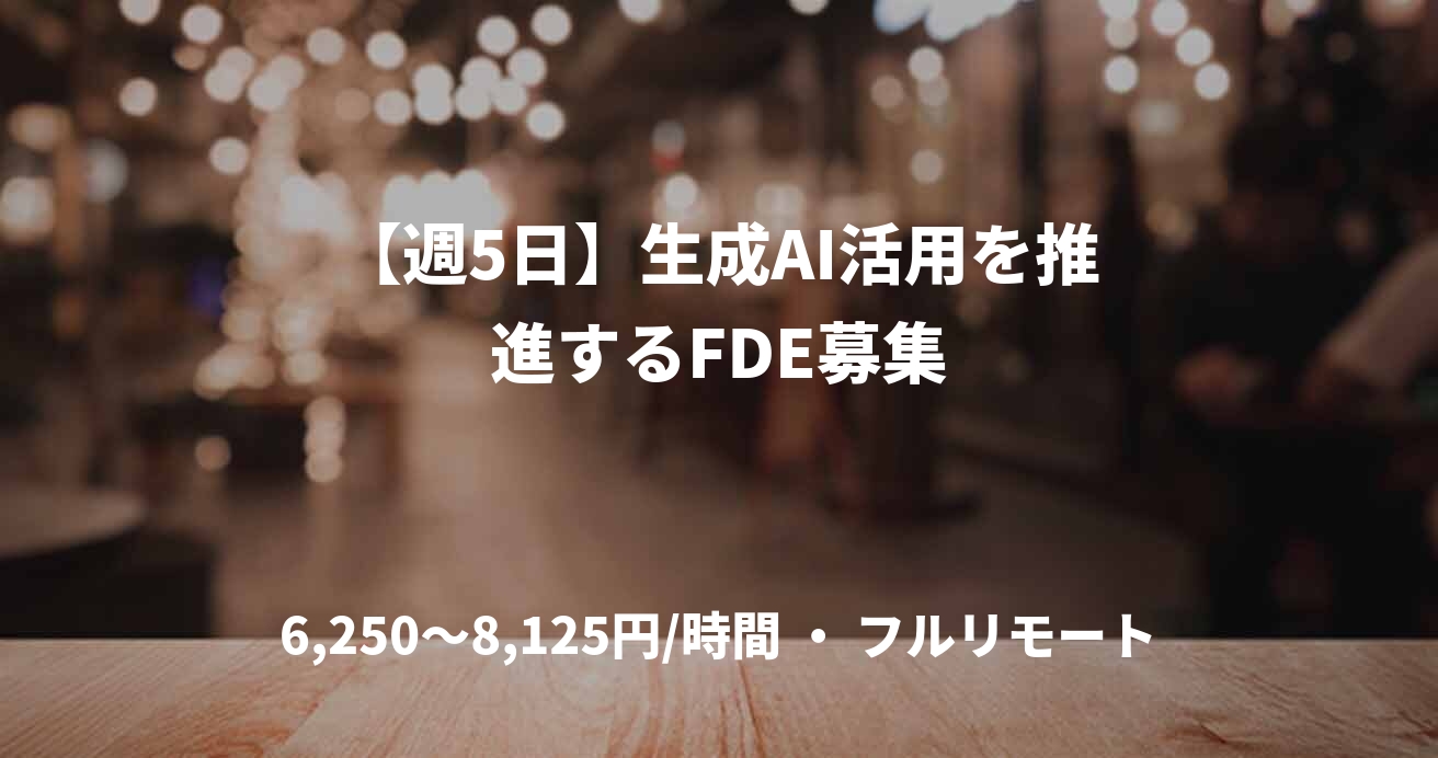 【週5日】生成AI活用を推進するFDE募集