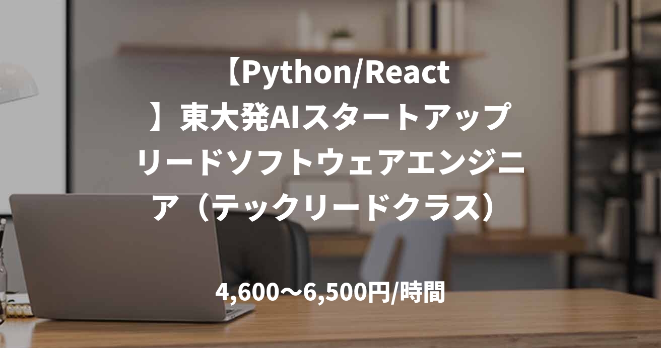 【Python/React】東大発AIスタートアップリードソフトウェアエンジニア(テックリードクラス)