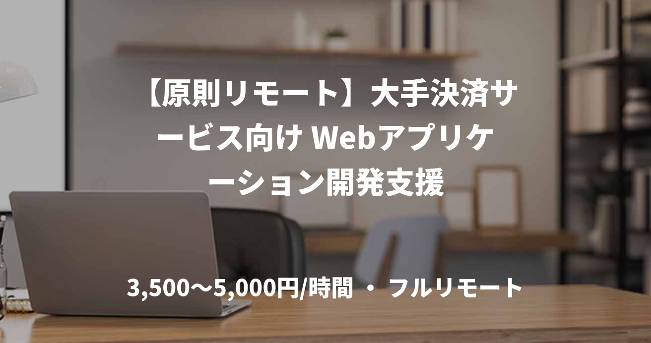 【原則リモート】大手決済サービス向け Webアプリケーション開発支援