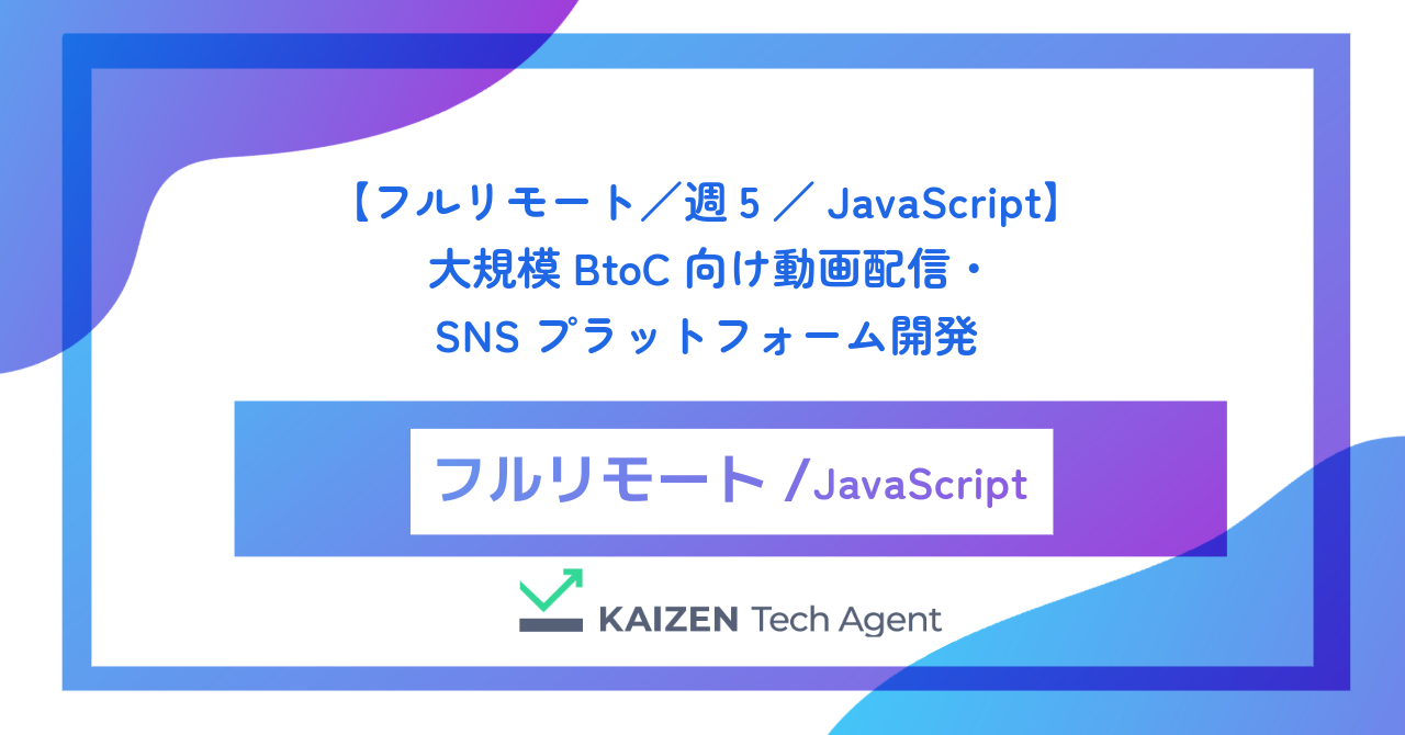 【フルリモート／週5／JavaScript】大規模BtoC向け動画配信・SNSプラットフォーム開発