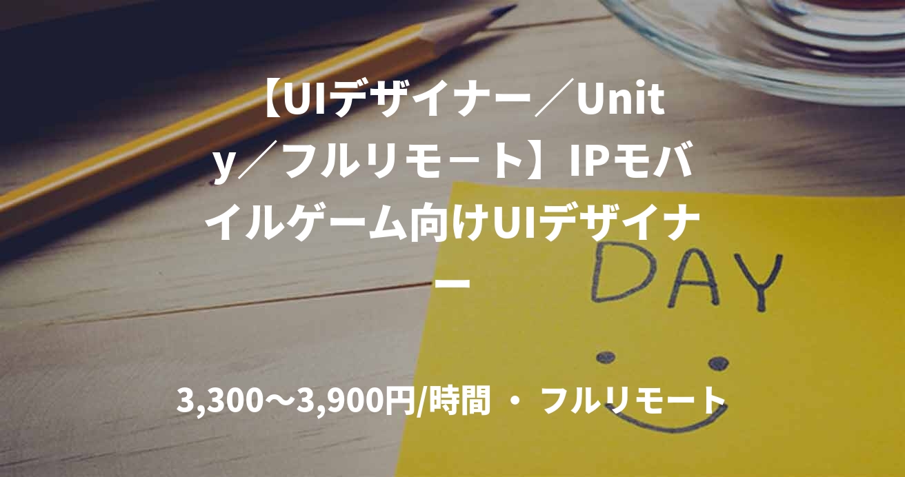 【UIデザイナー／Unity／フルリモ－ト】IPモバイルゲーム向けUIデザイナー