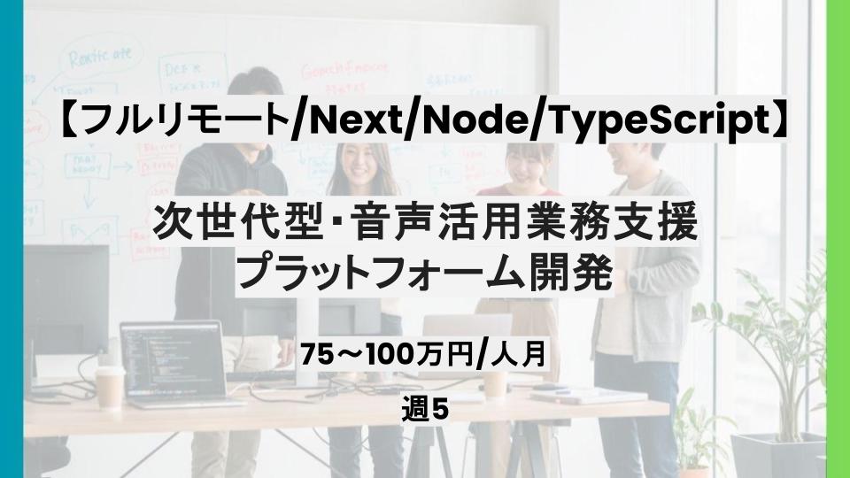 【Next/Node/TypeScript/フルリモート】週5日/次世代型・音声活用業務支援プラットフォーム開発/パートナー案件