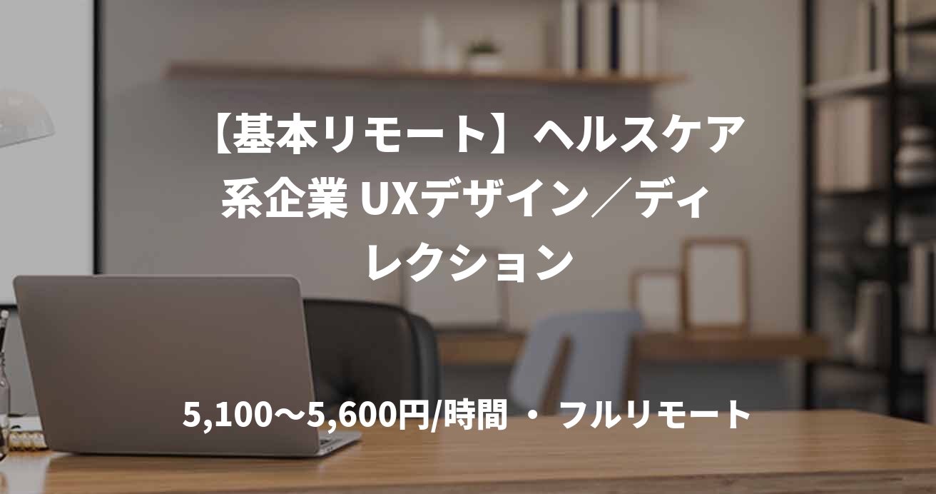 【基本リモート】ヘルスケア系企業 UXデザイン／ディレクション