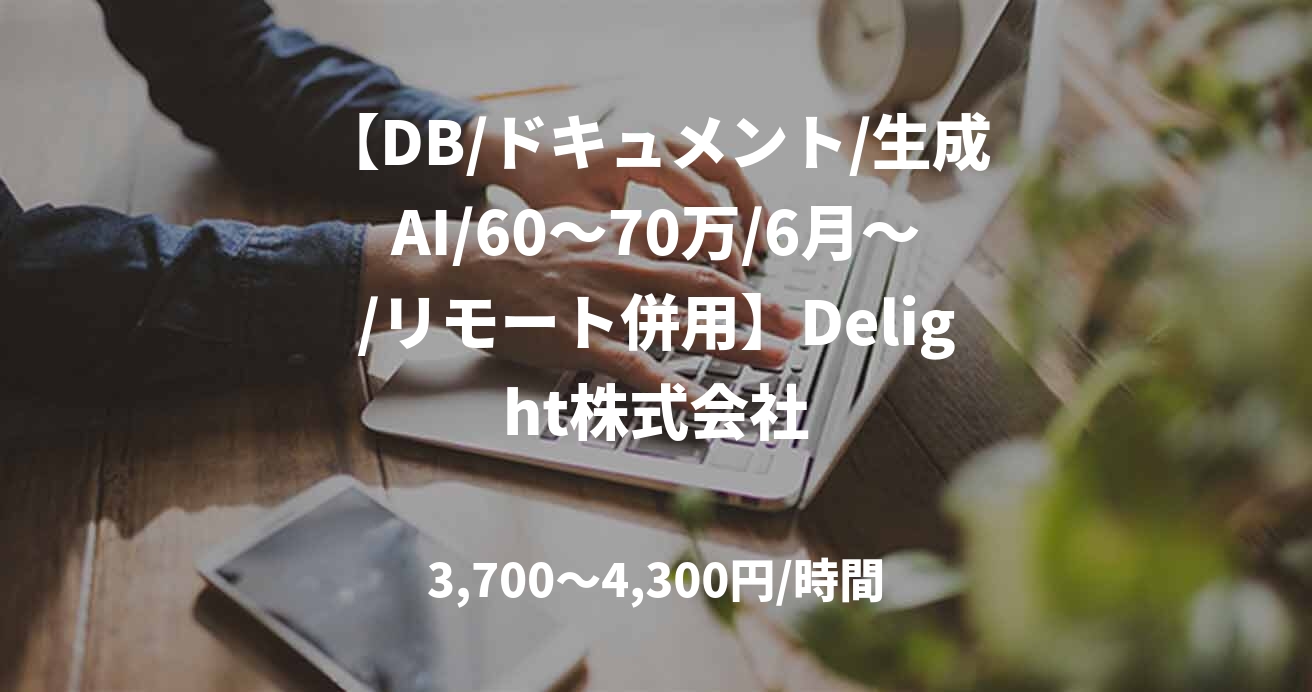 【DB/ドキュメント/生成AI/60~70万/6月~/リモート併用】Delight株式会社