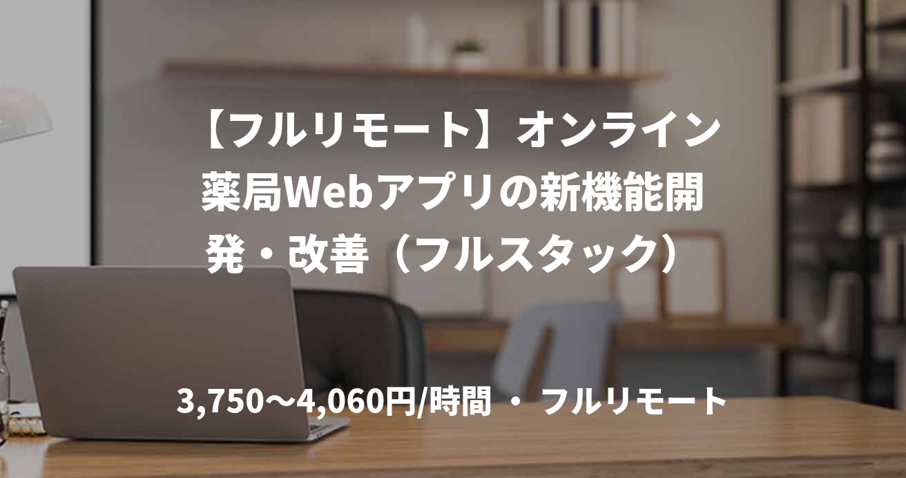 【フルリモート】オンライン薬局Webアプリの新機能開発・改善（フルスタック）