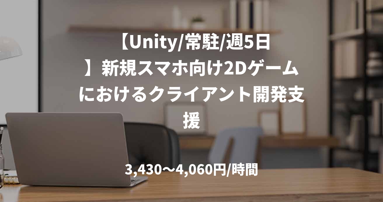 【Unity/常駐/週5日】新規スマホ向け2Dゲームにおけるクライアント開発支援