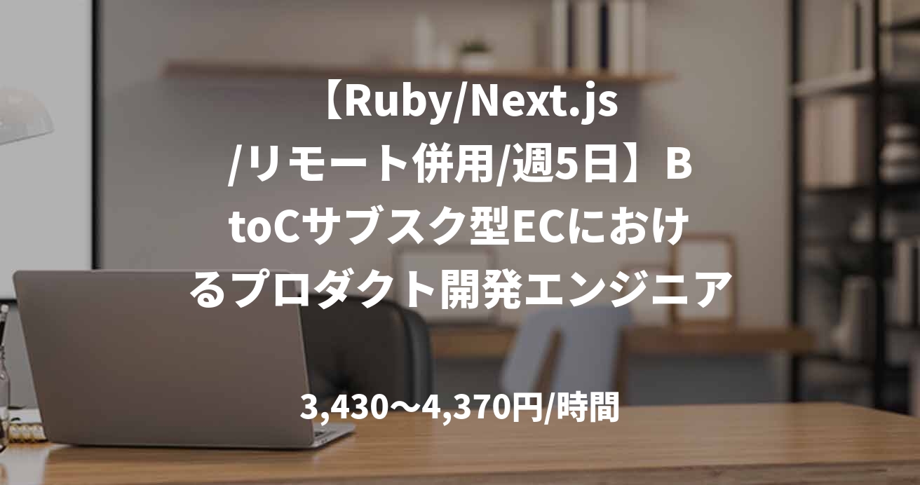 【Ruby/Next.js/リモート併用/週5日】BtoCサブスク型ECにおけるプロダクト開発エンジニア支援