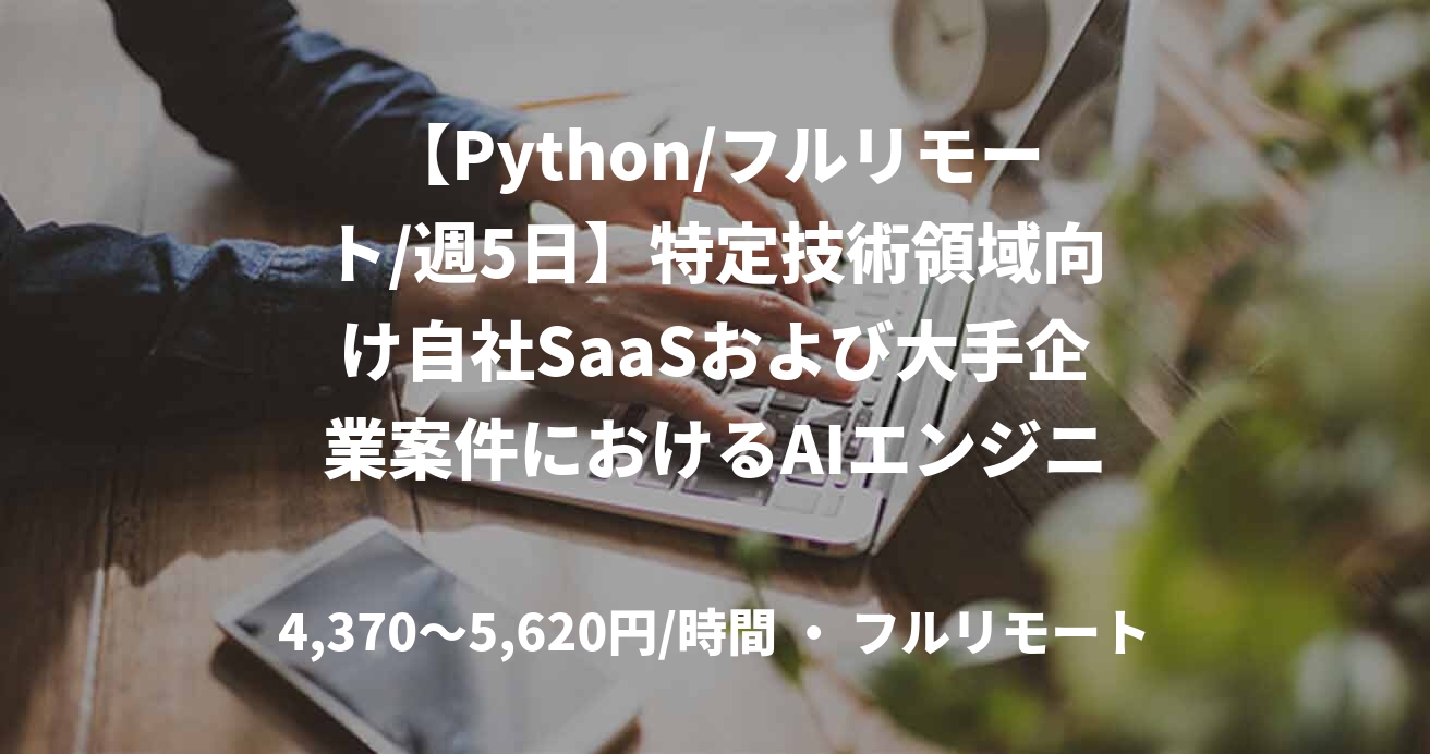 【Python/フルリモート/週5日】特定技術領域向け自社SaaSおよび大手企業案件におけるAIエンジニア案件
