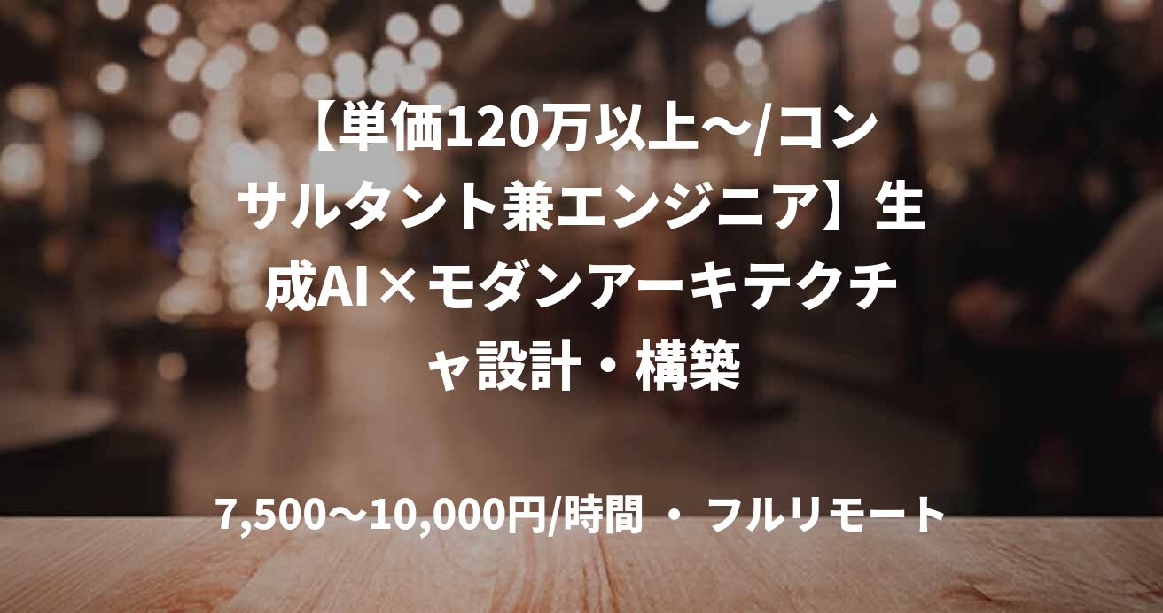 【単価120万以上～/コンサルタント兼エンジニア】生成AI×モダンアーキテクチャ設計・構築