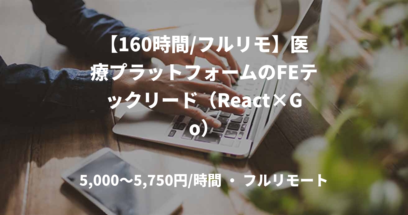 【160時間/フルリモ】医療プラットフォームのFEテックリード（React×Go）