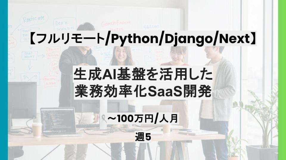 【Python/Django/Next/フルリモート】週5日/生成AI基盤を活用した業務効率化SaaS開発案件/パートナー案件
