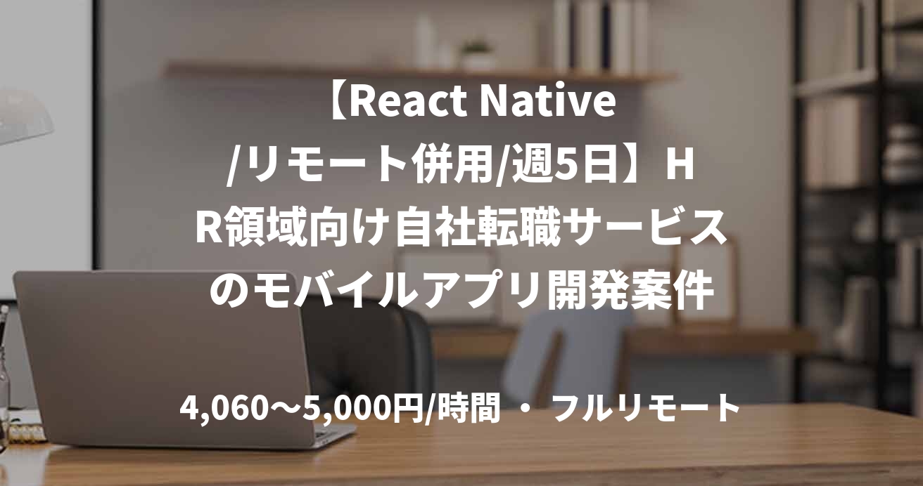 【React Native/リモート併用/週5日】HR領域向け自社転職サービスのモバイルアプリ開発案件