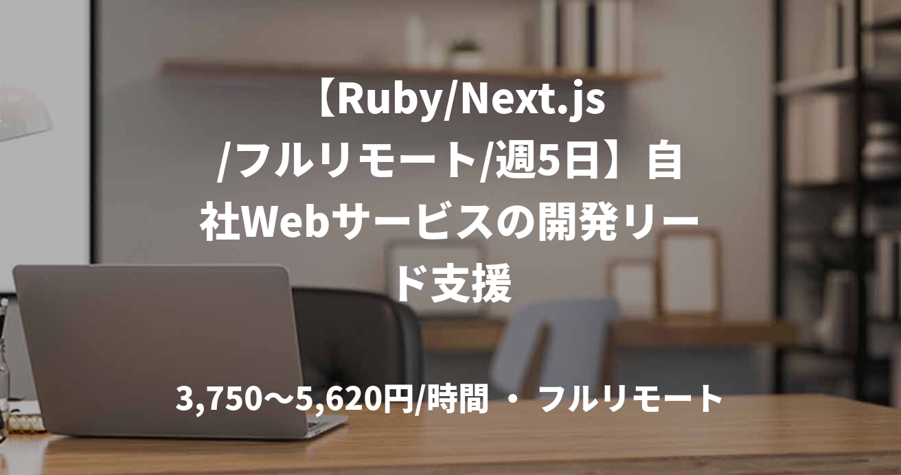 【Ruby/Next.js/フルリモート/週5日】自社Webサービスの開発リード支援
