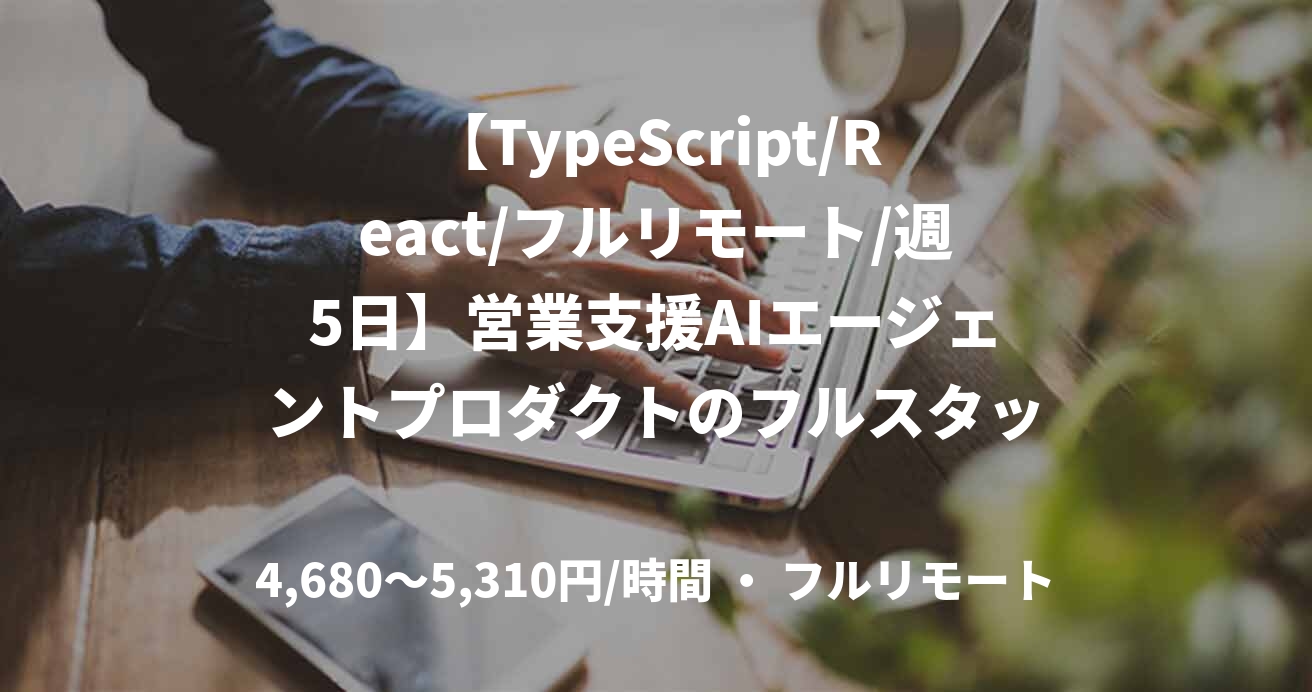【TypeScript/React/フルリモート/週5日】営業支援AIエージェントプロダクトのフルスタック開発
