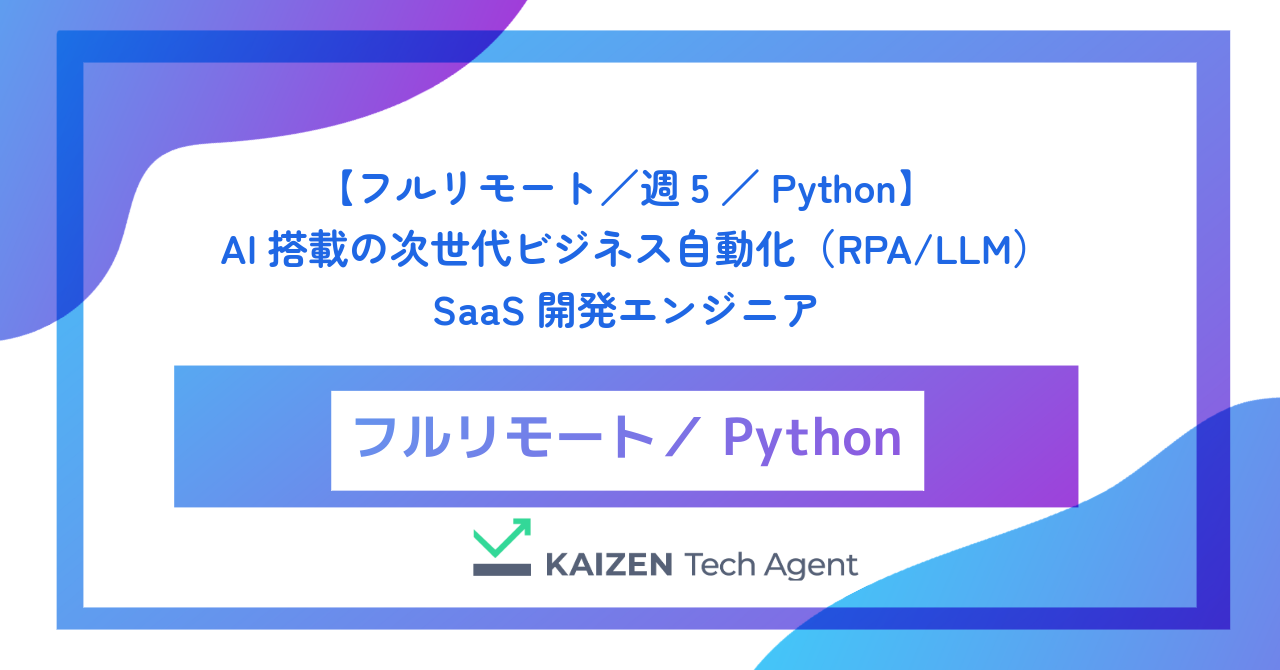 【フルリモート／週5／Python】AI搭載の次世代ビジネス自動化（RPA/LLM）SaaS開発エンジニア