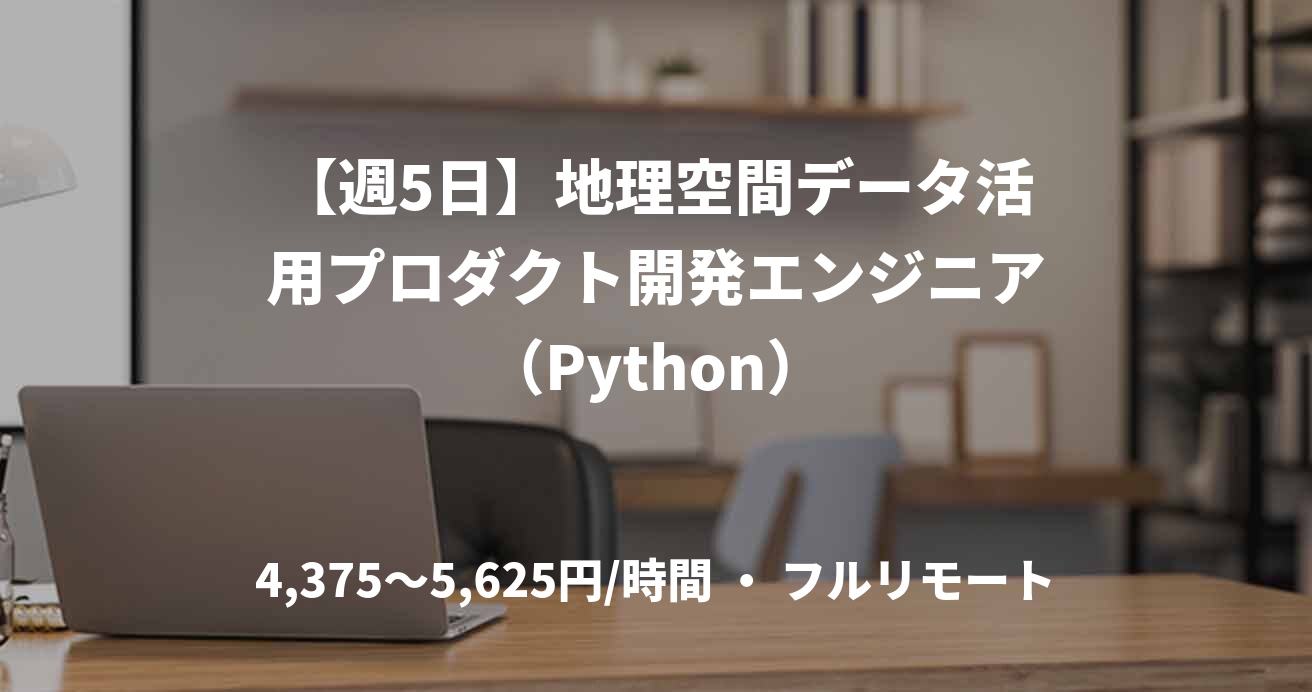 【週5日】地理空間データ活用プロダクト開発エンジニア（Python）