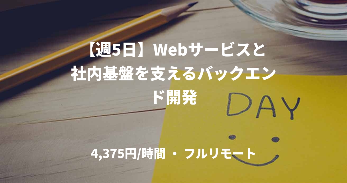 【週5日】Webサービスと社内基盤を支えるバックエンド開発