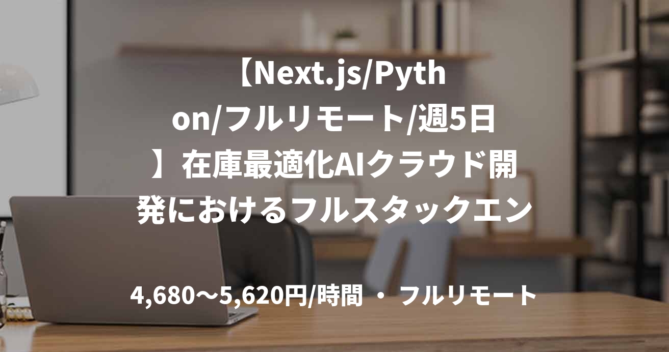 【Next.js/Python/フルリモート/週5日】在庫最適化AIクラウド開発におけるフルスタックエンジニア案件