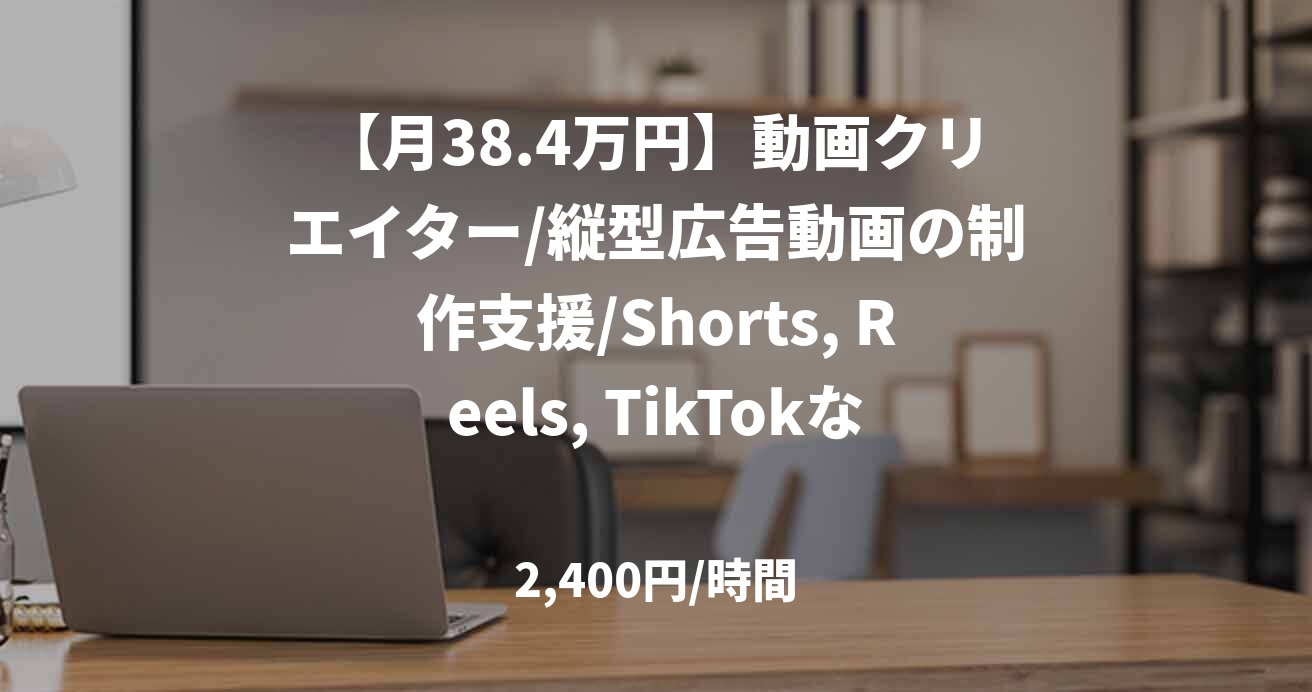 【月38.4万円】動画クリエイター/縦型広告動画の制作支援/Shorts, Reels, TikTokなど/52279
