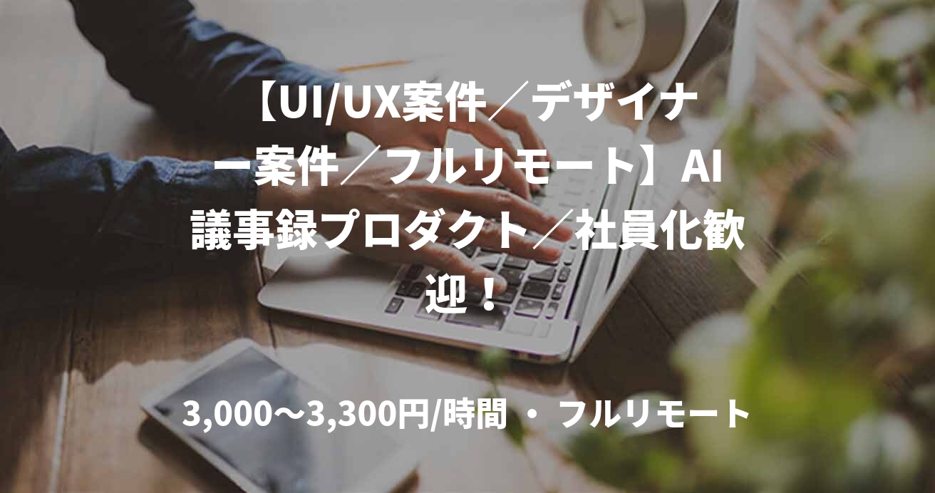 【UI/UX案件／デザイナー案件／フルリモート】AI議事録プロダクト／社員化歓迎！