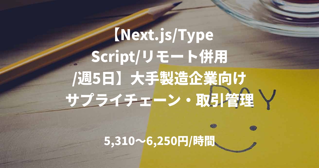 【Next.js/TypeScript/リモート併用/週5日】大手製造企業向けサプライチェーン・取引管理システム構築