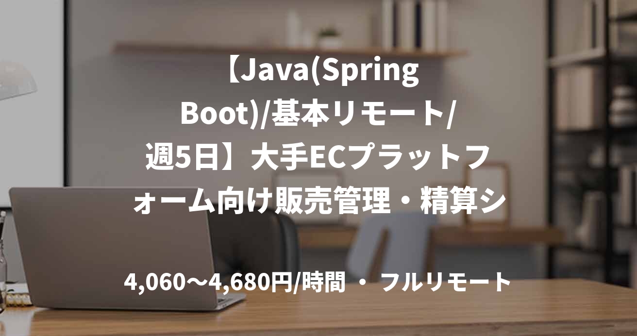 【Java(Spring Boot)/基本リモート/週5日】大手ECプラットフォーム向け販売管理・精算システムの開発保守