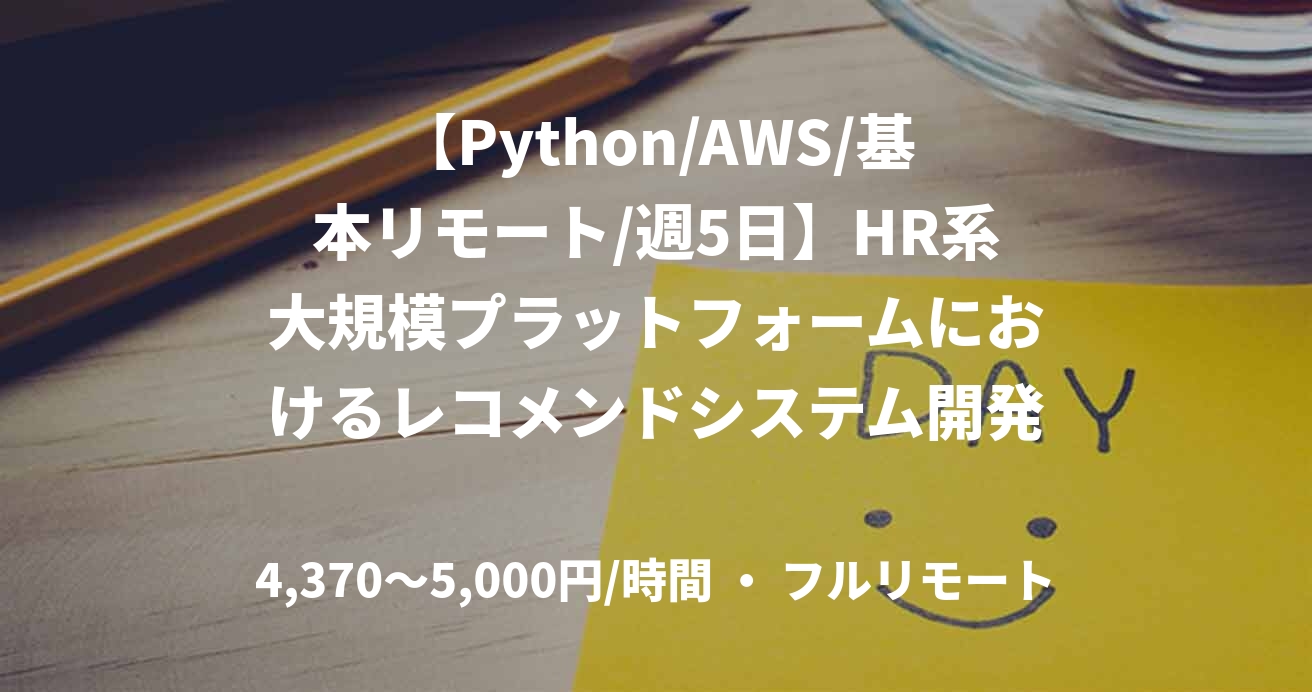 【Python/AWS/基本リモート/週5日】HR系大規模プラットフォームにおけるレコメンドシステム開発