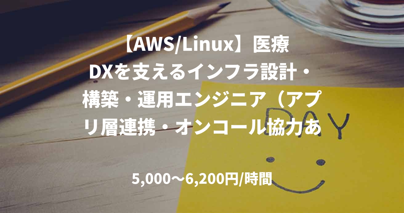 【AWS/Linux】医療DXを支えるインフラ設計・構築・運用エンジニア(アプリ層連携・オンコール協力あり)