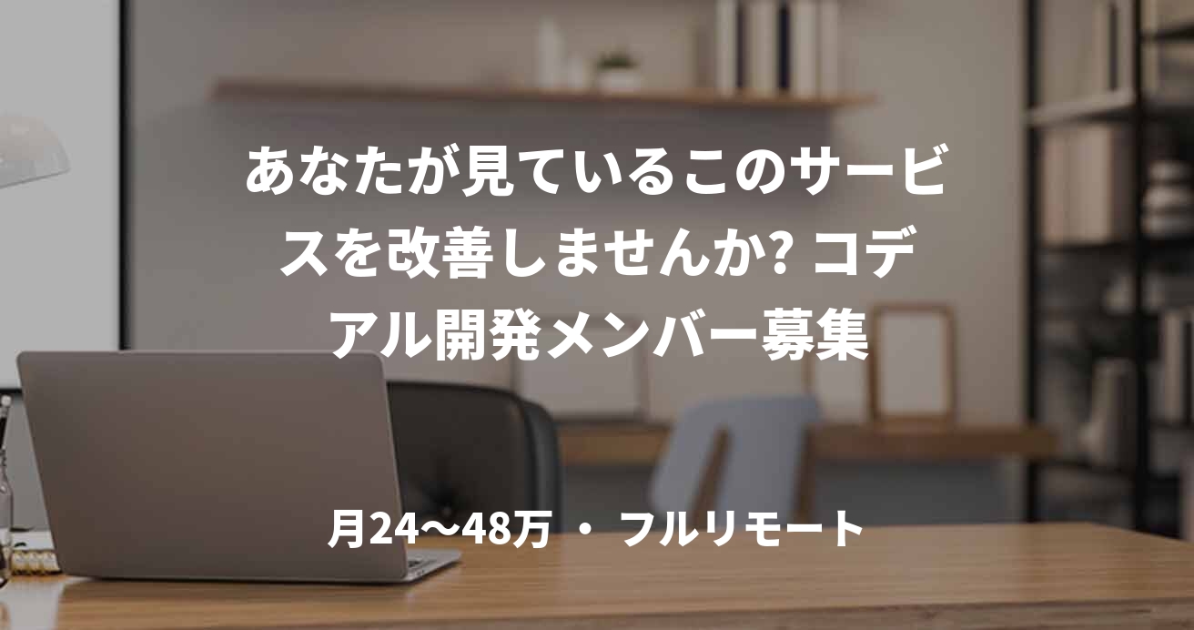 あなたが見ているこのサービスを改善しませんか? コデアル開発メンバー募集