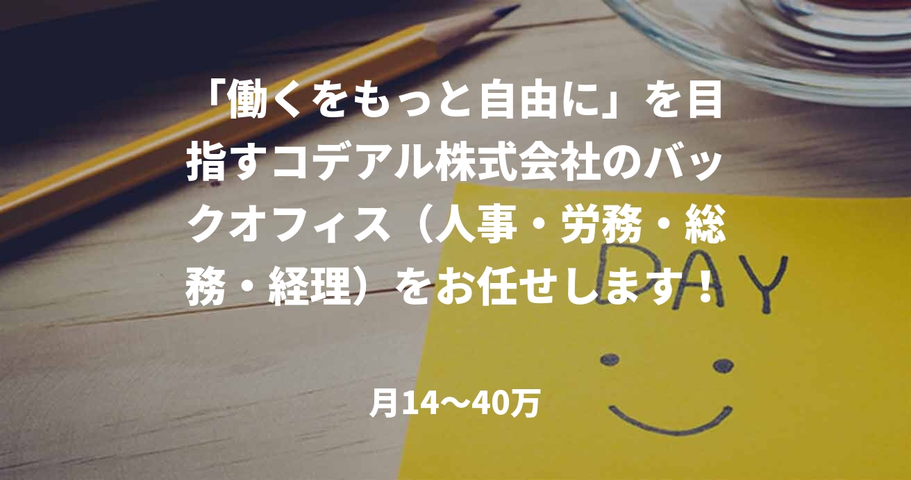 「働くをもっと自由に」を目指すコデアル株式会社のバックオフィス（人事・労務・総務・経理）をお任せします！