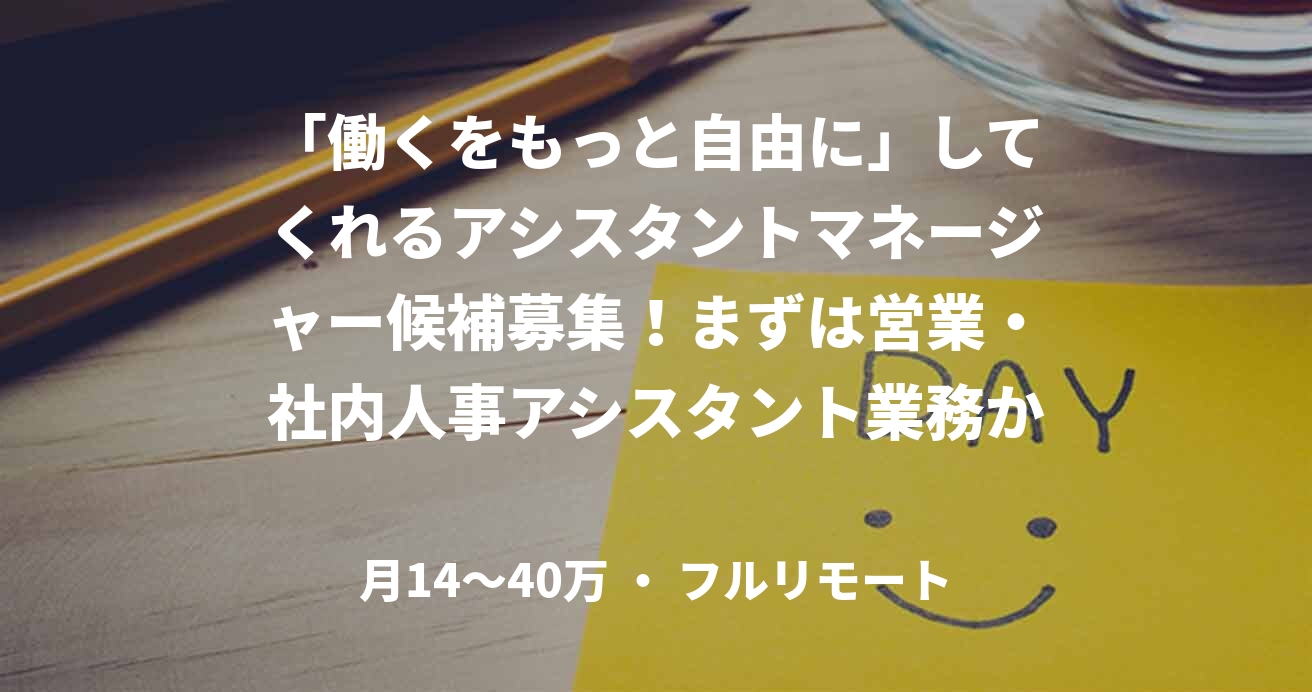 「働くをもっと自由に」してくれるアシスタントマネージャー候補募集！まずは営業・社内人事アシスタント業務から