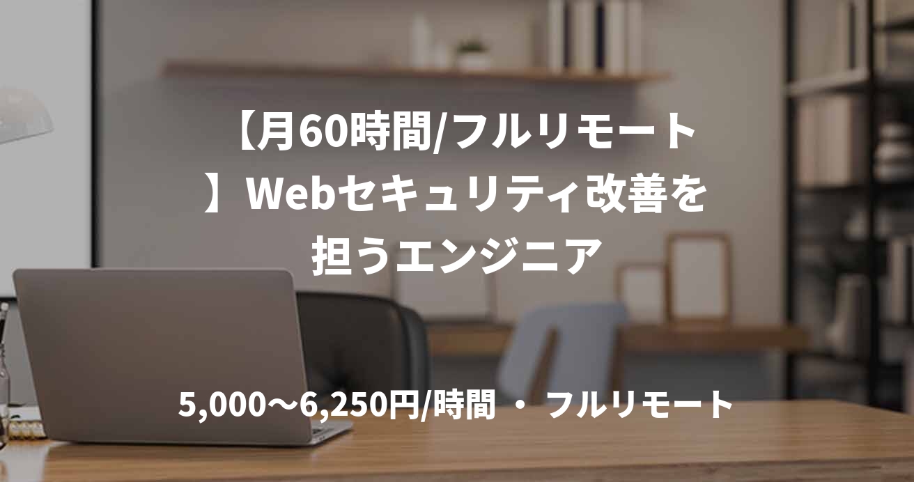 【月60時間/フルリモート】Webセキュリティ改善を担うエンジニア