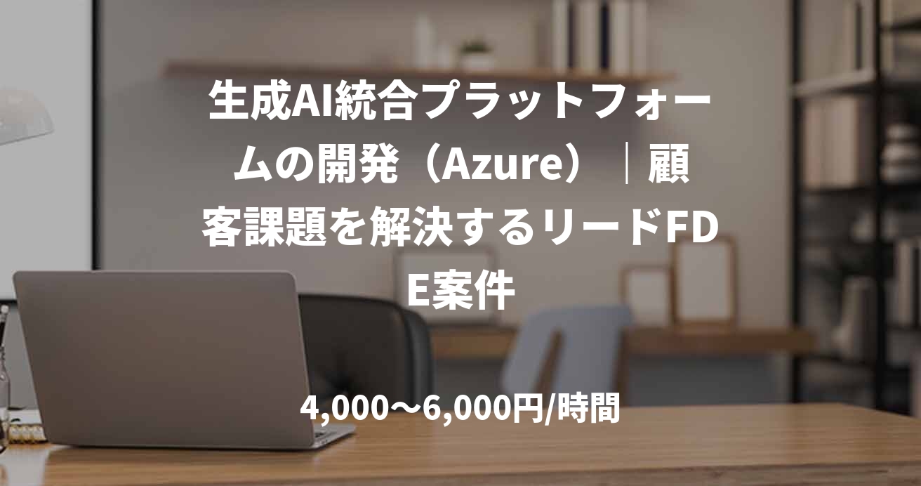 生成AI統合プラットフォームの開発（Azure）｜顧客課題を解決するリードFDE案件