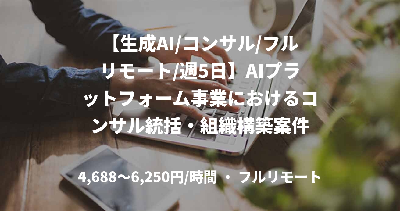 【生成AI/コンサル/フルリモート/週5日】AIプラットフォーム事業におけるコンサル統括・組織構築案件