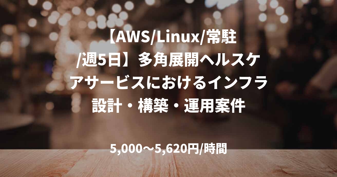 【AWS/Linux/常駐/週5日】多角展開ヘルスケアサービスにおけるインフラ設計・構築・運用案件