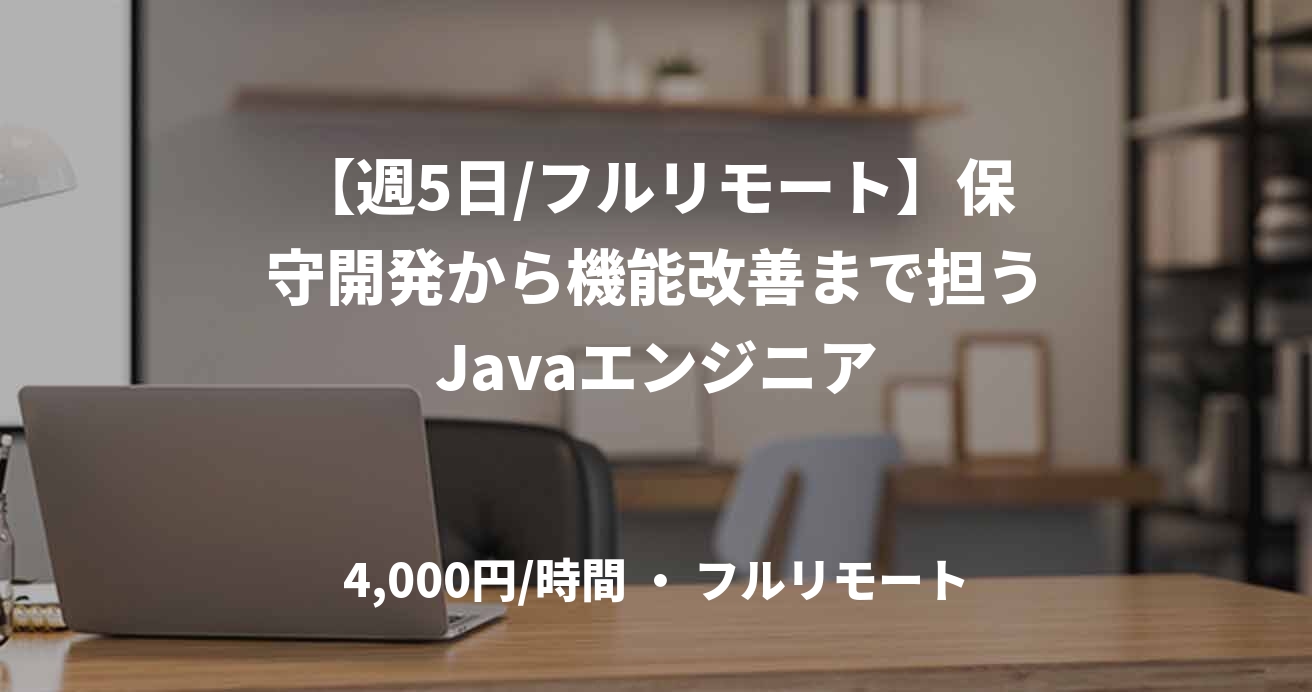 【週5日/フルリモート】保守開発から機能改善まで担うJavaエンジニア
