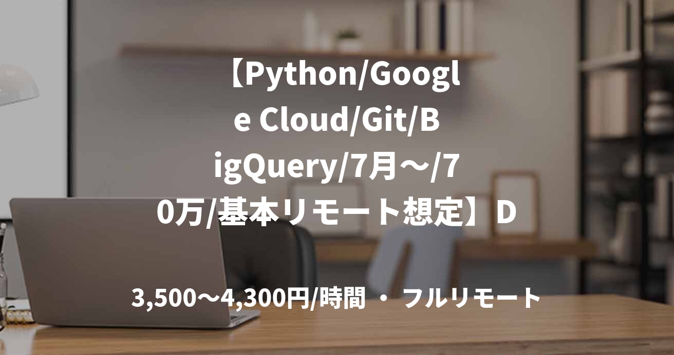 【Python/Google Cloud/Git/BigQuery/7月～/70万/基本リモート想定】Delight株式会社