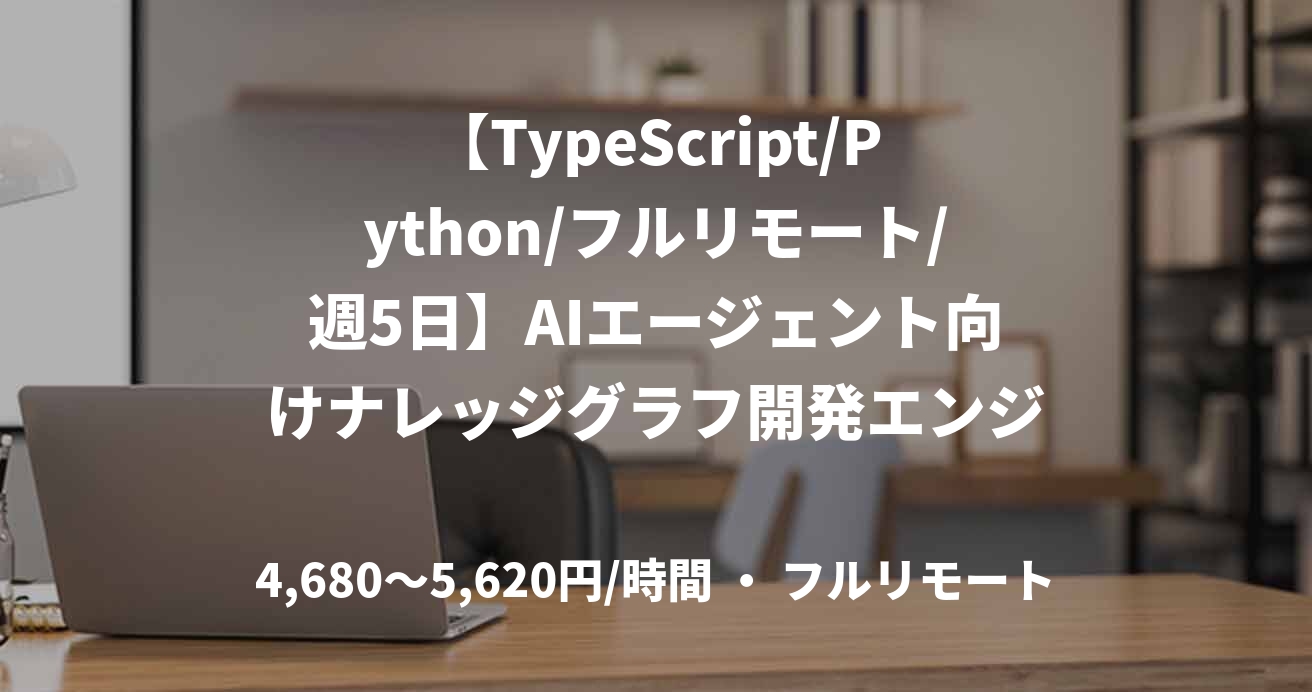 【TypeScript/Python/フルリモート/週5日】AIエージェント向けナレッジグラフ開発エンジニア