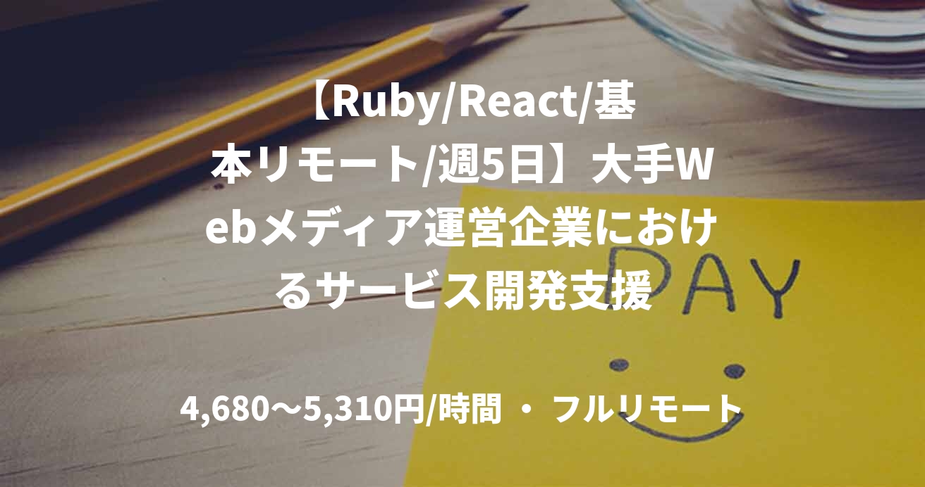 【Ruby/React/基本リモート/週5日】大手Webメディア運営企業におけるサービス開発支援