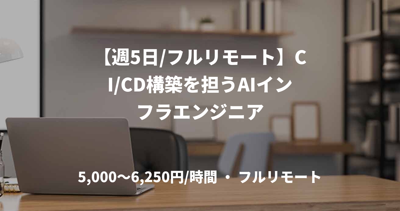 【週5日/フルリモート】CI/CD構築を担うAIインフラエンジニア
