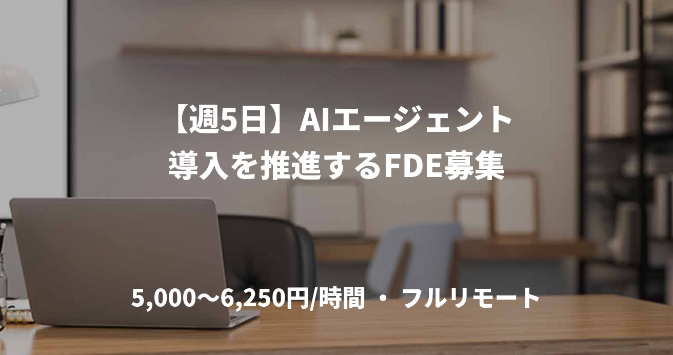 【週5日】AIエージェント導入を推進するFDE募集