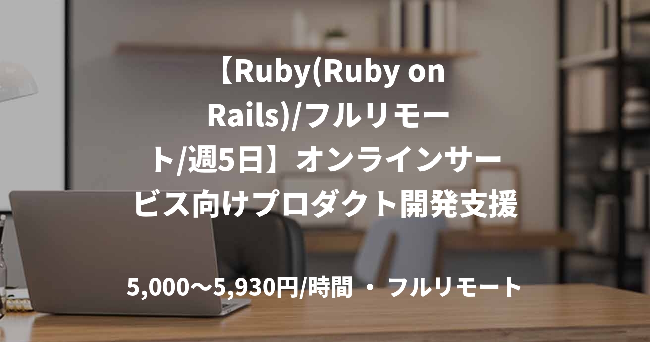 【Ruby(Ruby on Rails)/フルリモート/週5日】オンラインサービス向けプロダクト開発支援