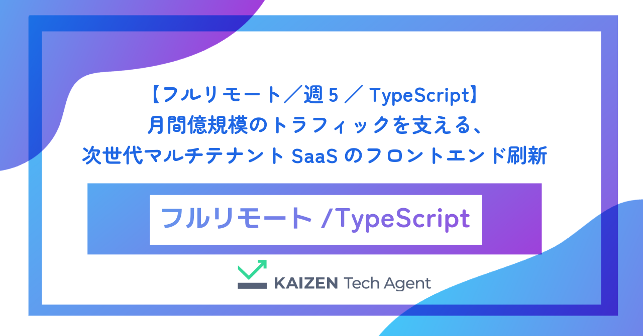 【フルリモート／週5／TypeScript】月間億規模のトラフィックを支える、次世代マルチテナントSaaSのフロントエンド刷新