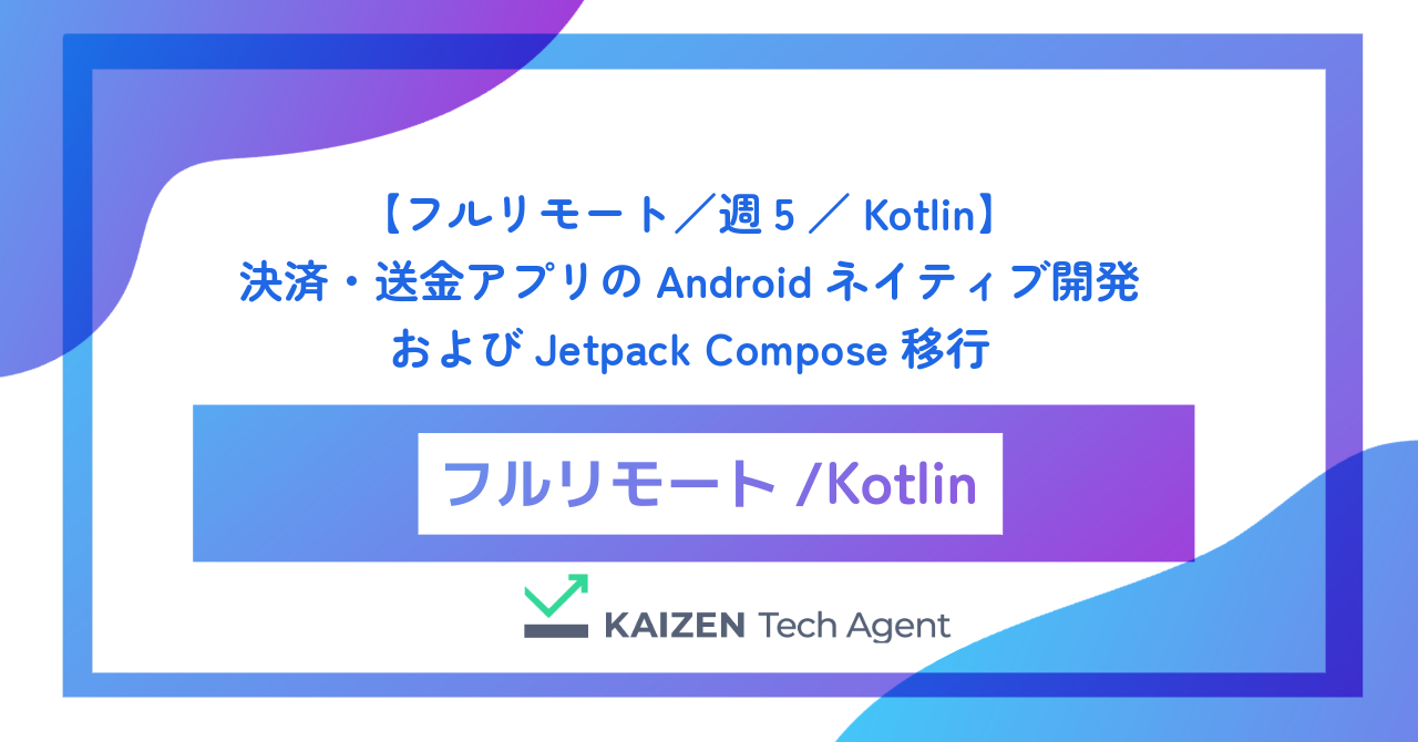 【フルリモート／週5／Kotlin】数千万ダウンロードを誇る国内最大級の決済・送金アプリのAndroidネイティブ開発およびJetpack Compose移行
