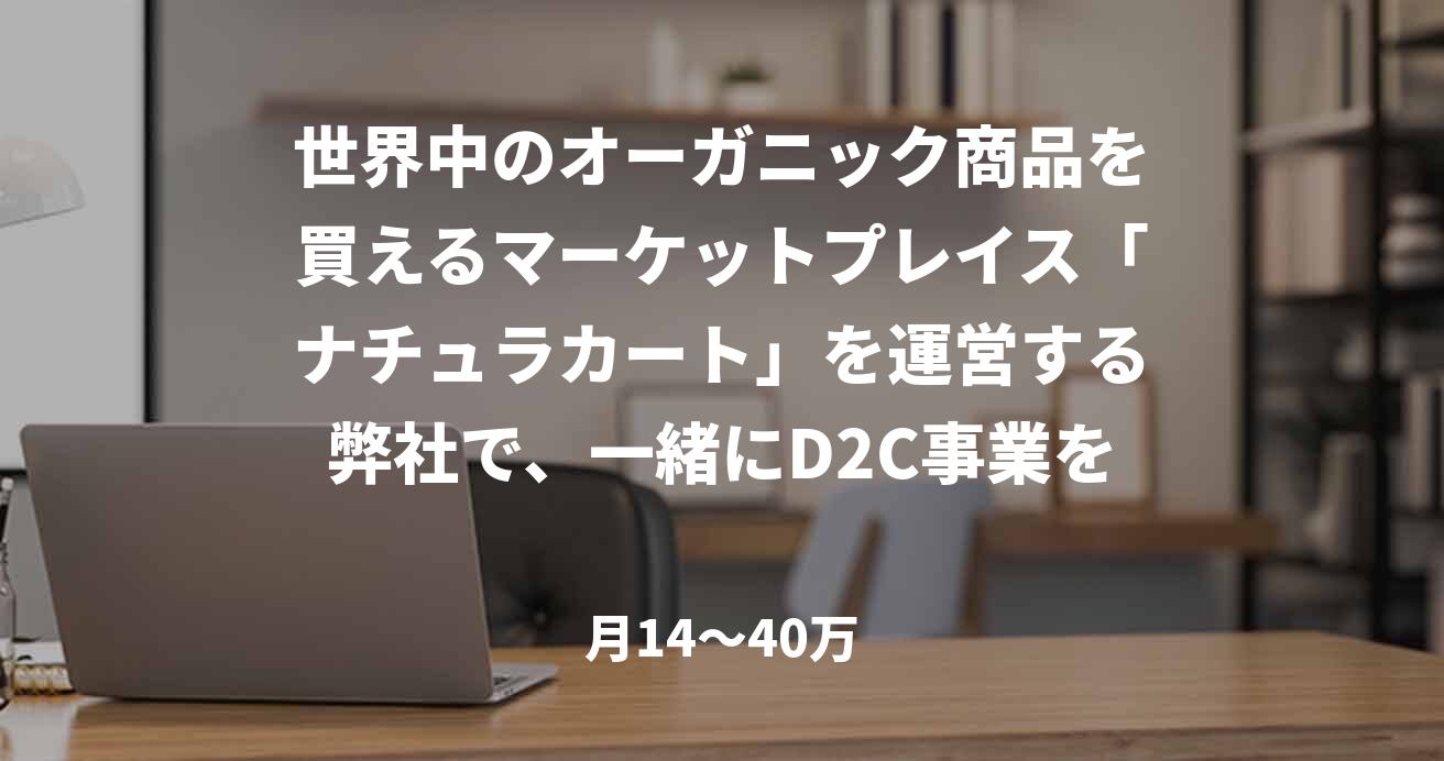 世界中のオーガニック商品を買えるマーケットプレイス「ナチュラカート」を運営する弊社で、一緒にD2C事業を立ち上げませんか？～オーガニック × ウェルネス × テック 市場とともにGrowth経験～