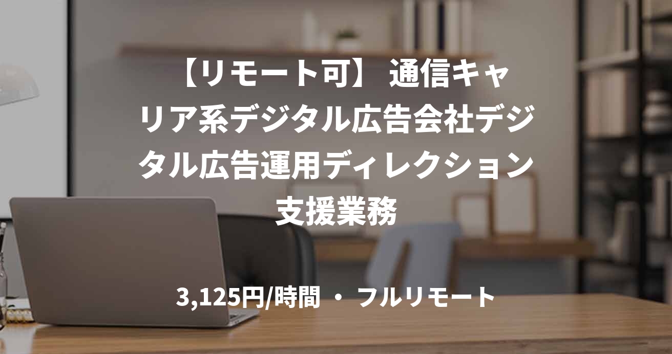  【リモート可】 通信キャリア系デジタル広告会社デジタル広告運用ディレクション支援業務