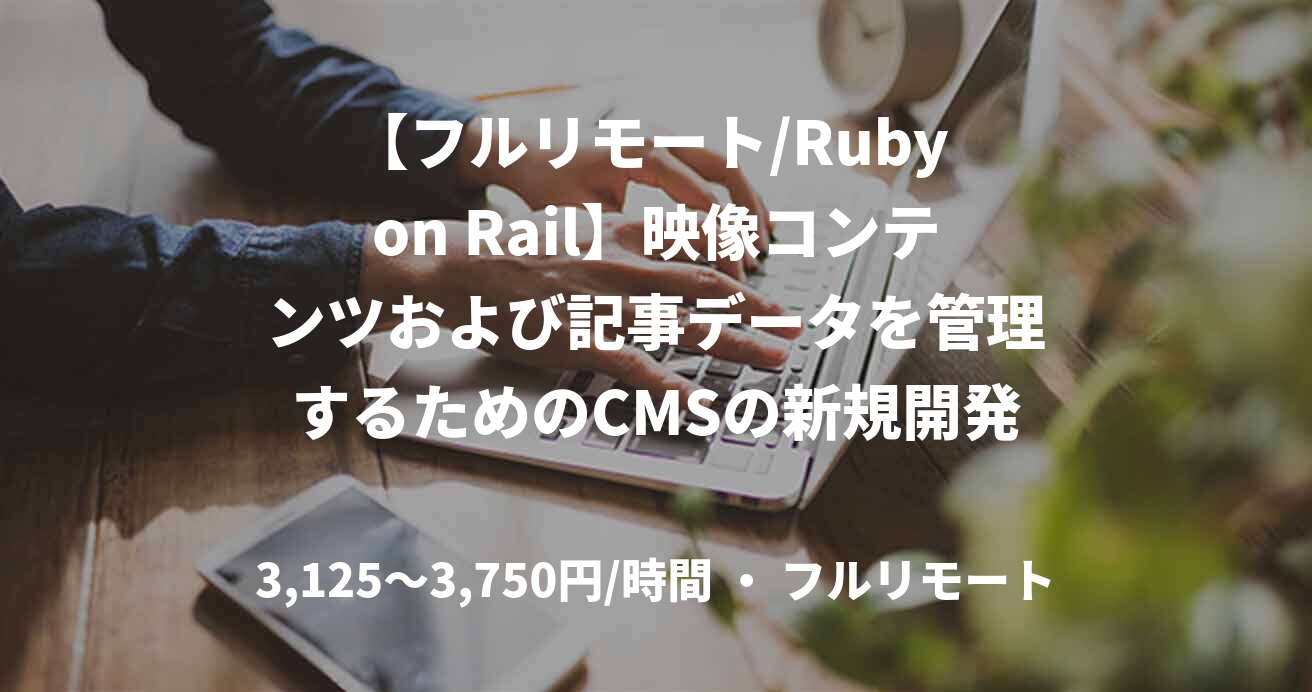【フルリモート/Ruby on Rail】映像コンテンツおよび記事データを管理するためのCMSの新規開発