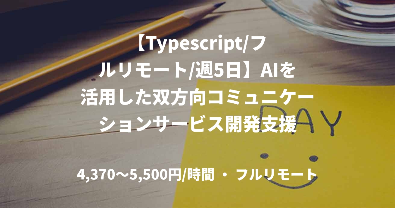 【Typescript/フルリモート/週5日】AIを活用した双方向コミュニケーションサービス開発支援